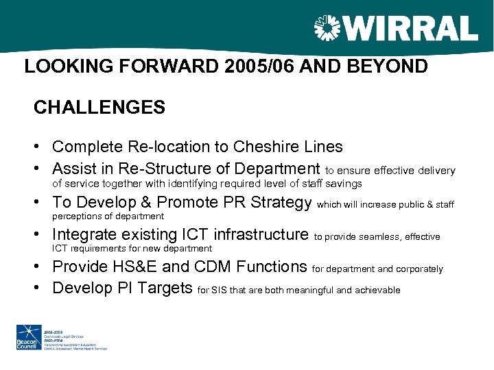 LOOKING FORWARD 2005/06 AND BEYOND CHALLENGES • Complete Re-location to Cheshire Lines • Assist