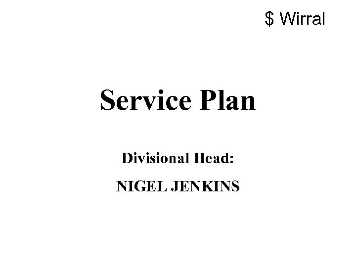$ Wirral Service Plan Divisional Head: NIGEL JENKINS 