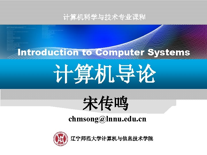 计算机科学与技术专业课程 Introduction to Computer Systems 计算机导论 宋传鸣 chmsong@lnnu. edu. cn 辽宁师范大学计算机与信息技术学院 