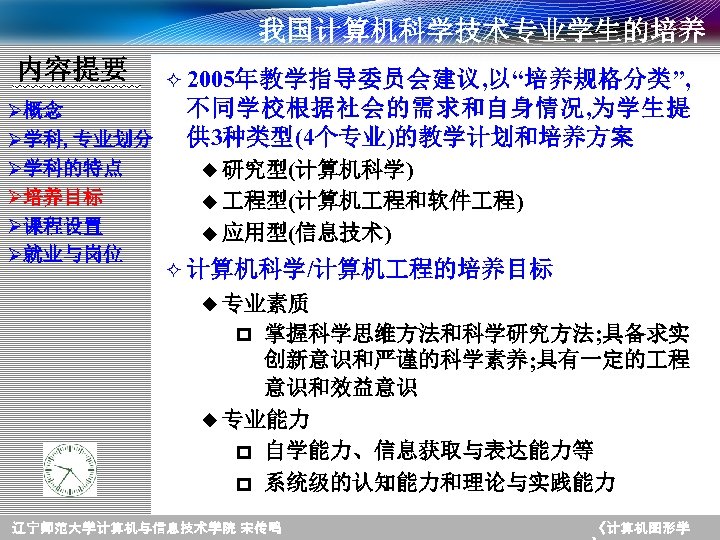 我国计算机科学技术专业学生的培养 内容提要 Ø概念 Ø学科, 专业划分 Ø学科的特点 Ø培养目标 Ø课程设置 Ø就业与岗位 ² 2005年教学指导委员会建议, 以“培养规格分类”, 不同学校根据社会的需求和自身情况, 为学生提