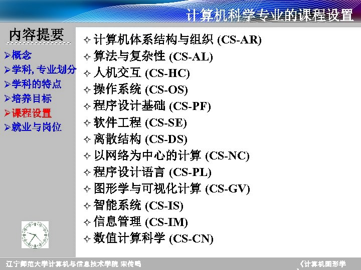 计算机科学专业的课程设置 内容提要 Ø概念 Ø学科, 专业划分 Ø学科的特点 Ø培养目标 Ø课程设置 Ø就业与岗位 ² 计算机体系结构与组织 (CS-AR) ² 算法与复杂性