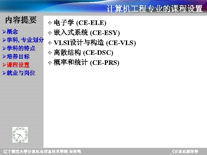 计算机 程专业的课程设置 内容提要 Ø概念 Ø学科, 专业划分 Ø学科的特点 Ø培养目标 Ø课程设置 Ø就业与岗位 ² 电子学 (CE-ELE) ²