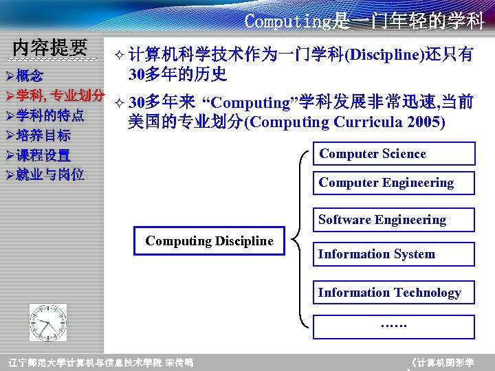 Computing是一门年轻的学科 内容提要 ² 计算机科学技术作为一门学科(Discipline)还只有 30多年的历史 Ø概念 Ø学科, 专业划分 ² 30多年来 “Computing”学科发展非常迅速, 当前 Ø学科的特点 美国的专业划分(Computing