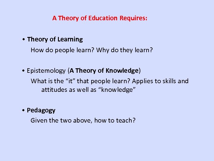 A Theory of Education Requires: • Theory of Learning How do people learn? Why