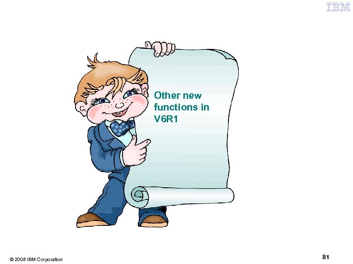 Other new functions in V 6 R 1 © 2008 IBM Corporation 81 