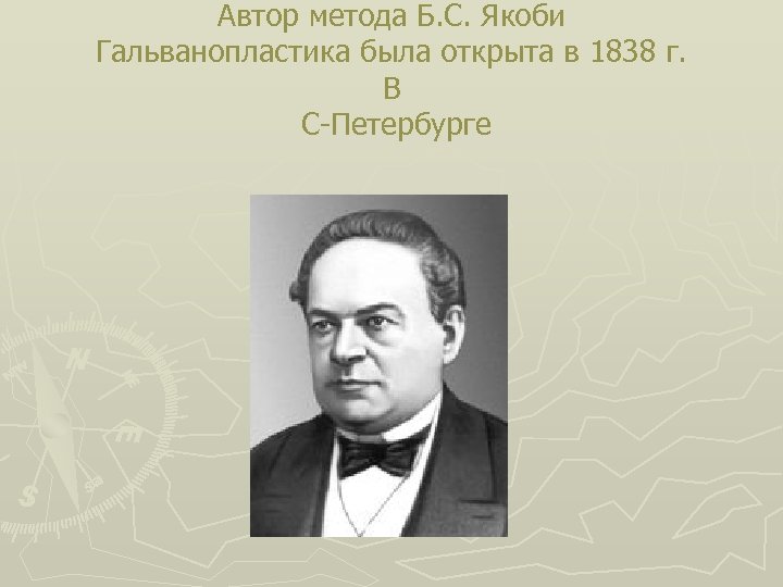 Автор метода Б. С. Якоби Гальванопластика была открыта в 1838 г. В С-Петербурге 