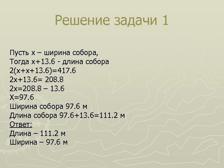 Решение задачи 1 Пусть х – ширина собора, Тогда х+13. 6 - длина собора