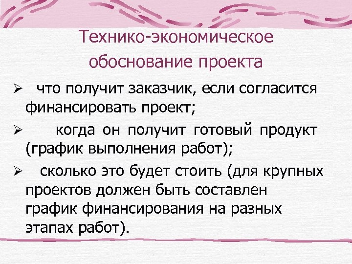 Технико-экономическое обоснование проекта Ø что получит заказчик, если согласится финансировать проект; Ø когда он