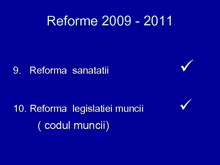 Reforme 2009 - 2011 9. Reforma sanatatii 10. Reforma legislatiei muncii ( codul muncii)