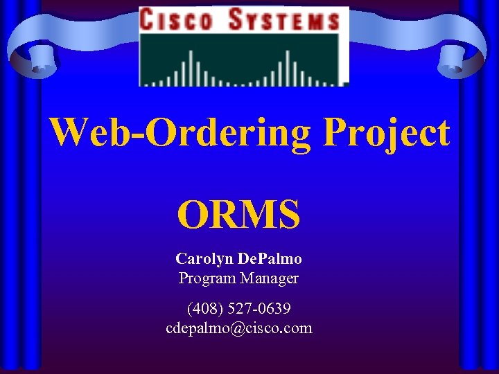 Web-Ordering Project ORMS Carolyn De. Palmo Program Manager (408) 527 -0639 cdepalmo@cisco. com 