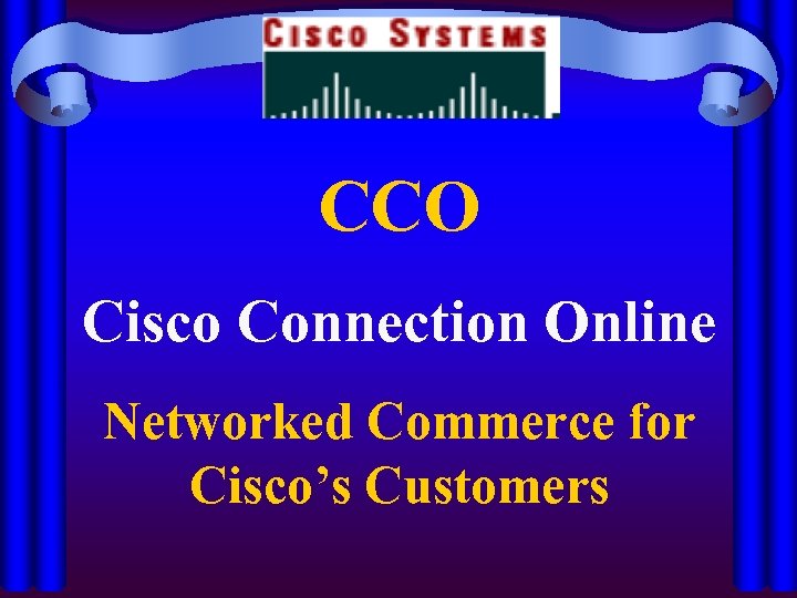 CCO Cisco Connection Online Networked Commerce for Cisco’s Customers 