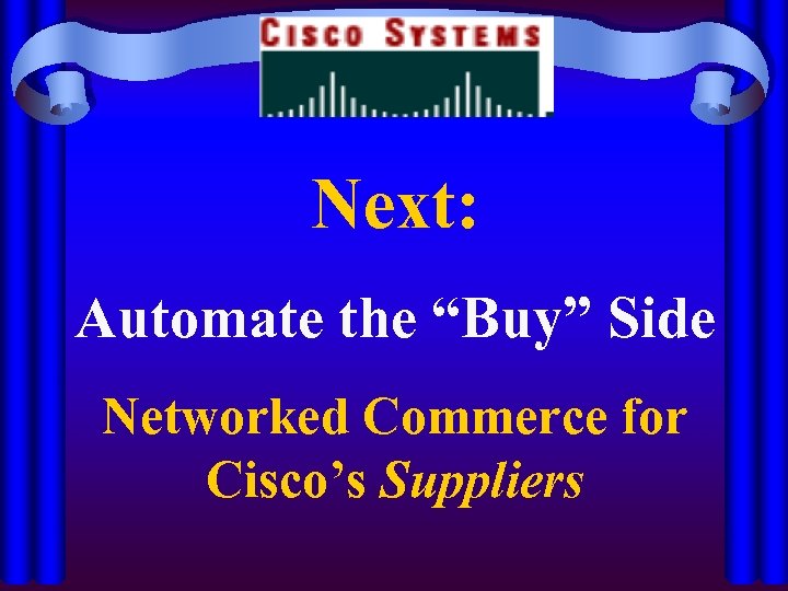 Next: Automate the “Buy” Side Networked Commerce for Cisco’s Suppliers 