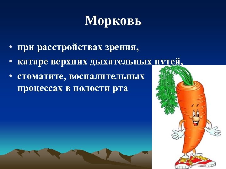 Морковь • при расстройствах зрения, • катаре верхних дыхательных путей, • стоматите, воспалительных процессах