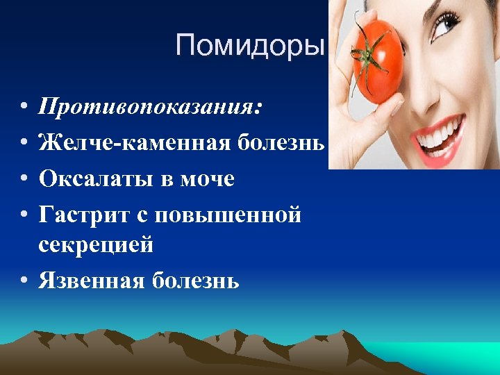 Помидоры • • Противопоказания: Желче-каменная болезнь Оксалаты в моче Гастрит с повышенной секрецией •