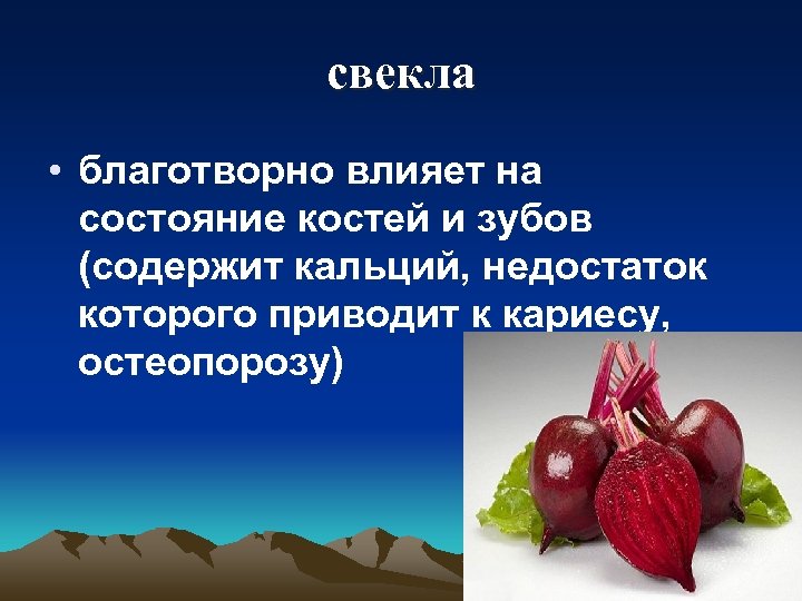 свекла • благотворно влияет на состояние костей и зубов (содержит кальций, недостаток которого приводит