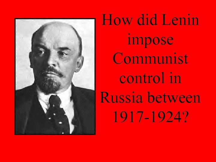 How did Lenin impose Communist control in Russia between 1917 -1924? 