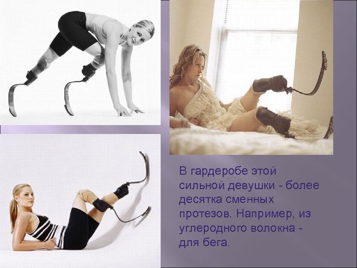 В гардеробе этой сильной девушки - более десятка сменных протезов. Например, из углеродного волокна