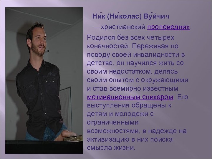 Ни к (Ни колас) Ву йчич — христианский проповедник. Родился без всех четырех конечностей.