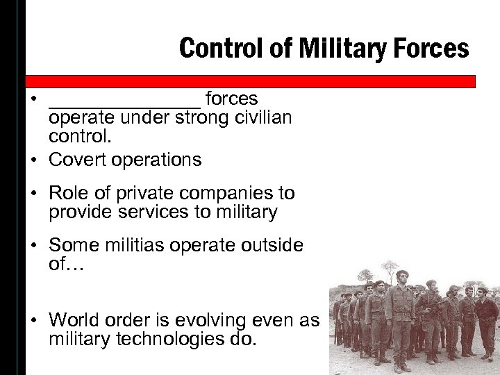 Control of Military Forces • _______ forces operate under strong civilian control. • Covert