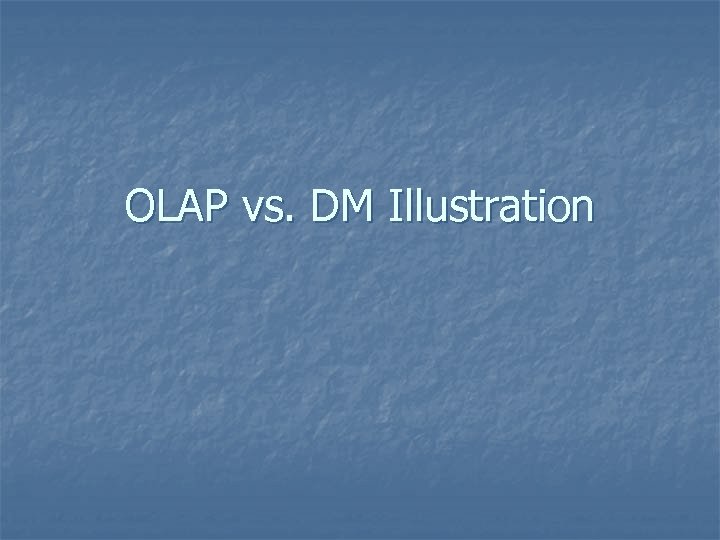 OLAP vs. DM Illustration 