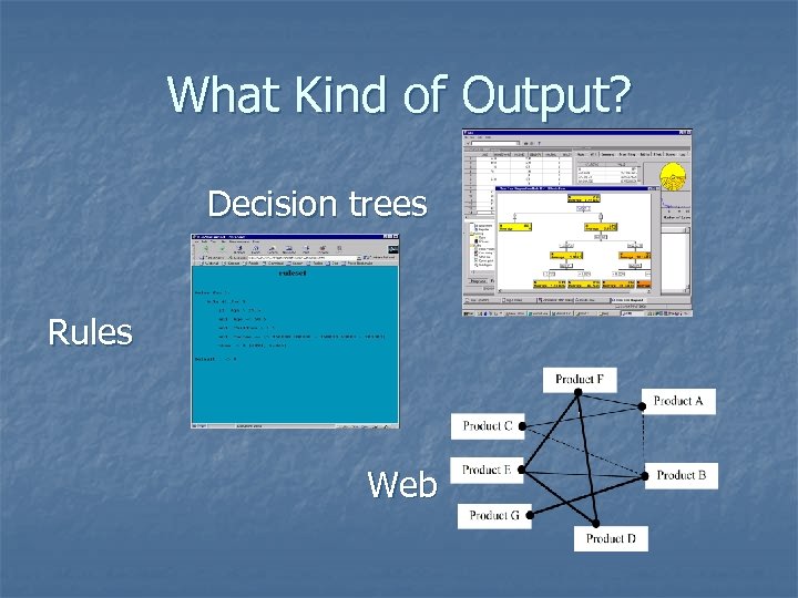 What Kind of Output? Decision trees Rules Web 