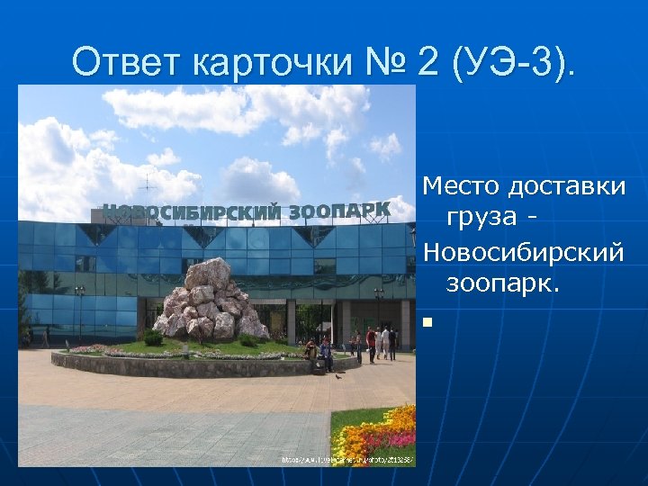 Ответ карточки № 2 (УЭ-3). Место доставки груза Новосибирский зоопарк. n 