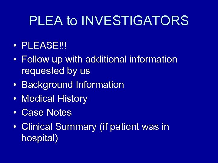 PLEA to INVESTIGATORS • PLEASE!!! • Follow up with additional information requested by us