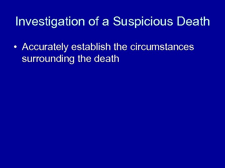 Investigation of a Suspicious Death • Accurately establish the circumstances surrounding the death 