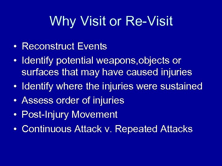 Why Visit or Re-Visit • Reconstruct Events • Identify potential weapons, objects or surfaces