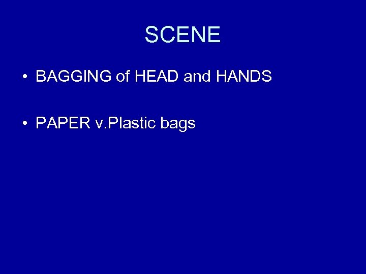SCENE • BAGGING of HEAD and HANDS • PAPER v. Plastic bags 