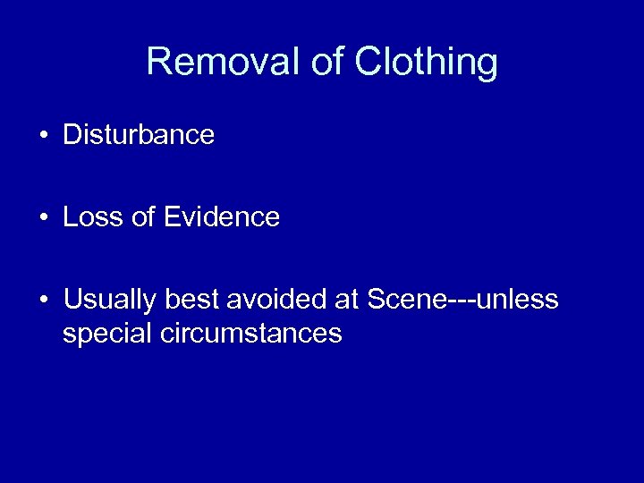 Removal of Clothing • Disturbance • Loss of Evidence • Usually best avoided at