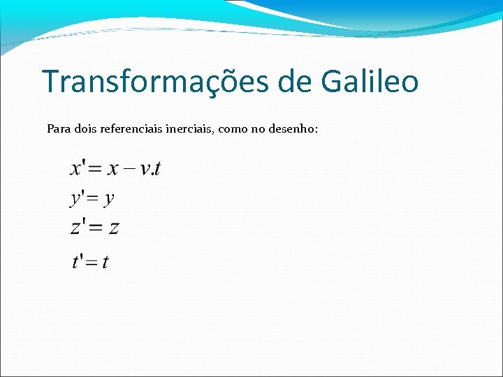 Transformações de Galileo Para dois referenciais inerciais, como no desenho: 