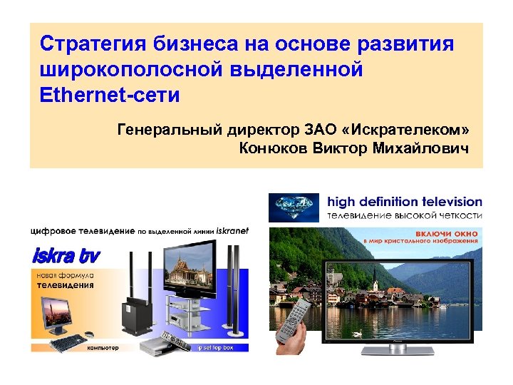 Стратегия бизнеса на основе развития широкополосной выделенной Ethernet-сети Генеральный директор ЗАО «Искрателеком» Конюков Виктор