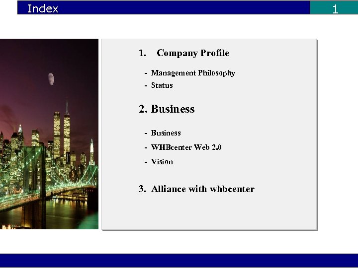1 Index 1. Company Profile - Management Philosophy - Status 2. Business - WHBcenter