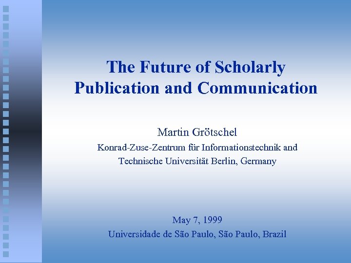 The Future of Scholarly Publication and Communication Martin Grötschel Konrad-Zuse-Zentrum für Informationstechnik and Technische