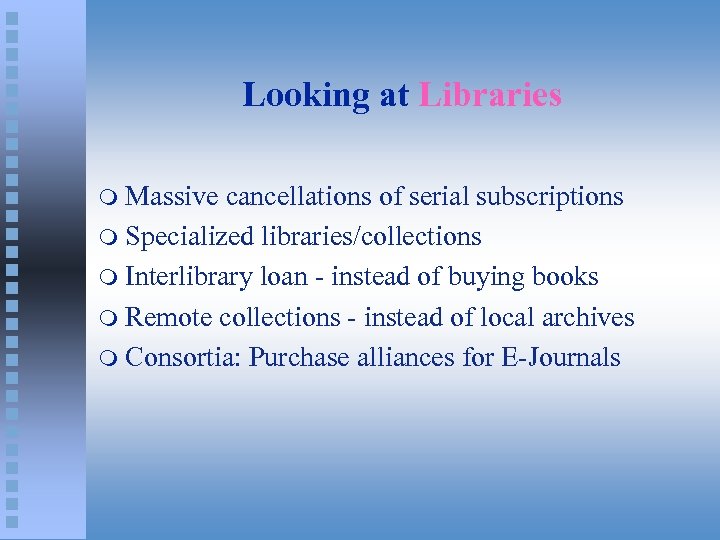 Looking at Libraries Massive cancellations of serial subscriptions m Specialized libraries/collections m Interlibrary loan