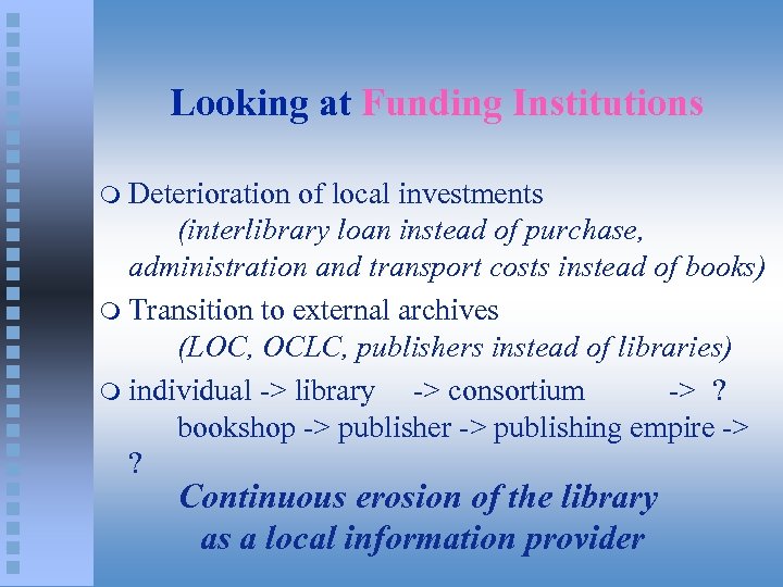 Looking at Funding Institutions Deterioration of local investments (interlibrary loan instead of purchase, administration