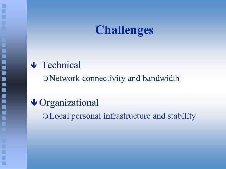 Challenges ê Technical m Network connectivity and bandwidth ê Organizational m Local personal infrastructure