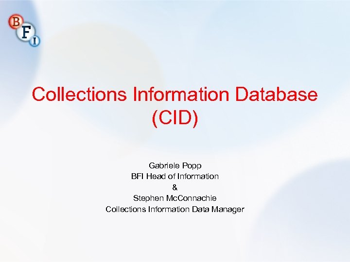Collections Information Database (CID) Gabriele Popp BFI Head of Information & Stephen Mc. Connachie