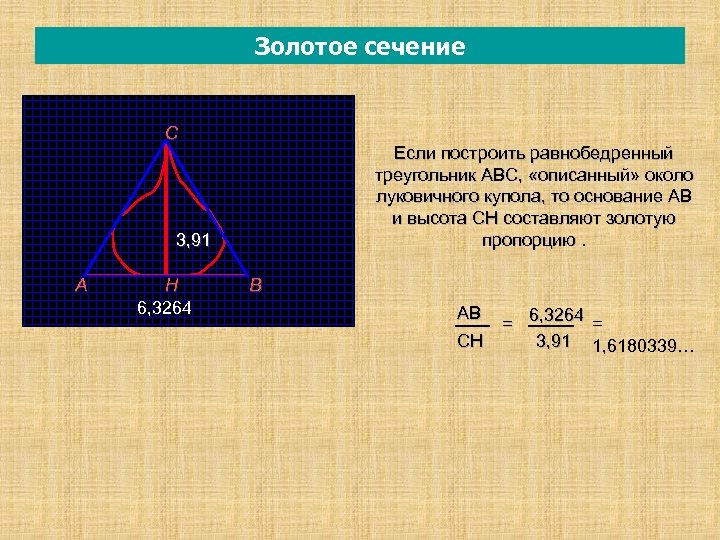 Золотое сечение С Если построить равнобедренный треугольник АВС, «описанный» около луковичного купола, то основание