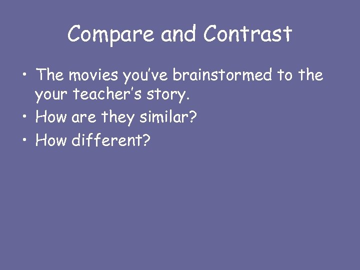 Compare and Contrast • The movies you’ve brainstormed to the your teacher’s story. •