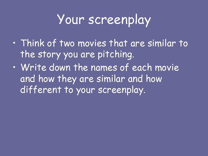 Your screenplay • Think of two movies that are similar to the story you