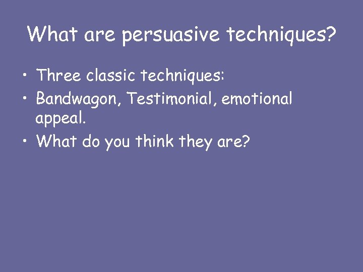What are persuasive techniques? • Three classic techniques: • Bandwagon, Testimonial, emotional appeal. •