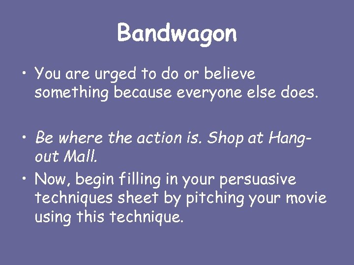 Bandwagon • You are urged to do or believe something because everyone else does.