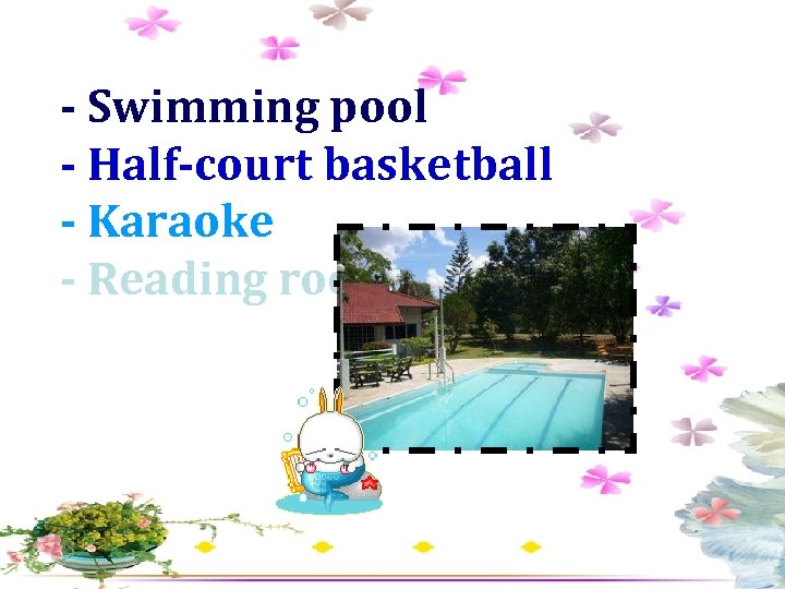 - Swimming pool - Half-court basketball - Karaoke - Reading room 
