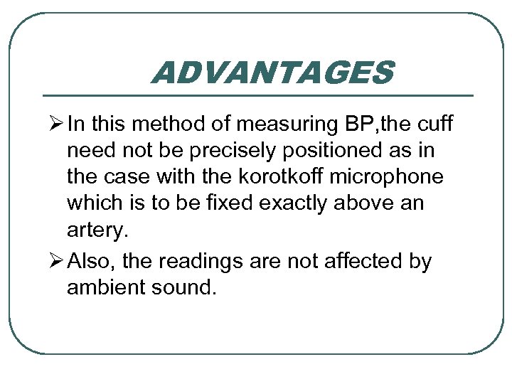 ADVANTAGES Ø In this method of measuring BP, the cuff need not be precisely