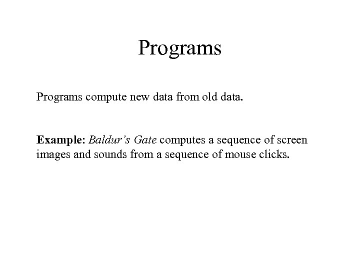 Programs compute new data from old data. Example: Baldur’s Gate computes a sequence of