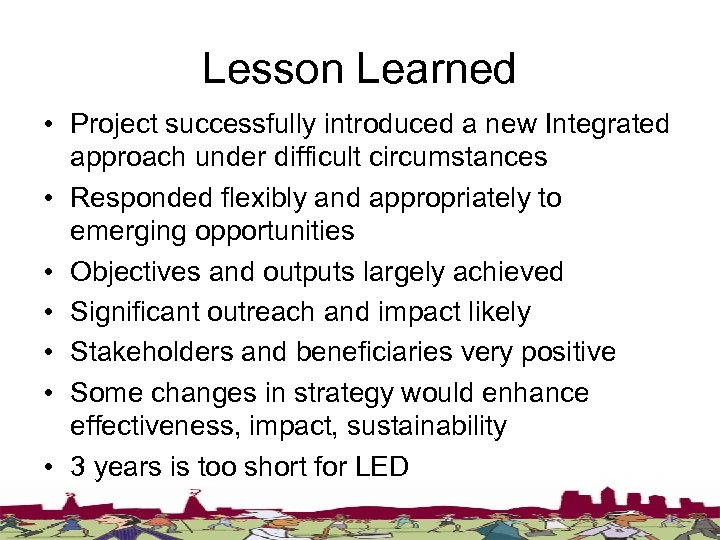 Lesson Learned • Project successfully introduced a new Integrated approach under difficult circumstances •