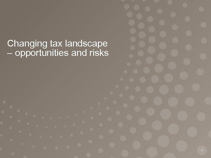 Changing tax landscape – opportunities and risks 2 