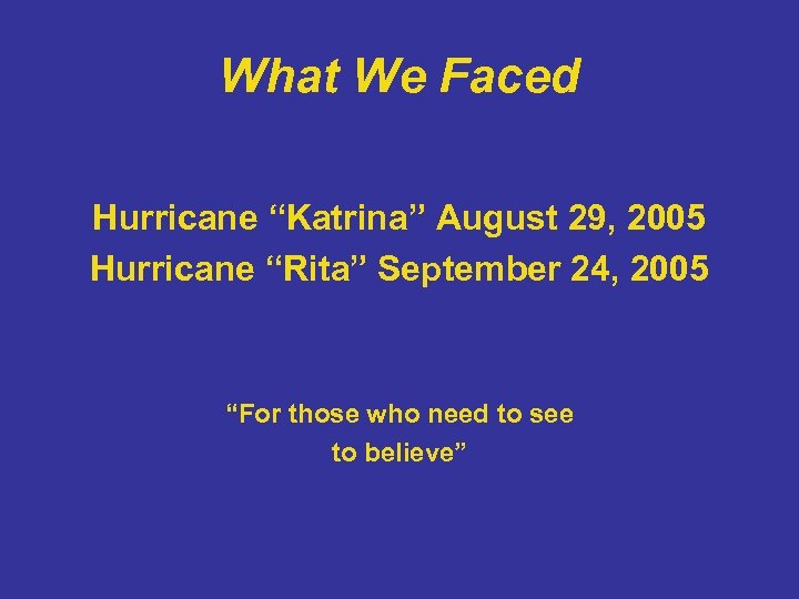 What We Faced Hurricane “Katrina” August 29, 2005 Hurricane “Rita” September 24, 2005 “For